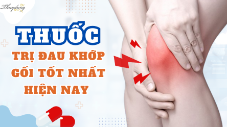 Thuốc Trị Đau Khớp Gối Tốt Nhất Hiện Nay