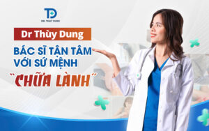 Dr Thùy Dung - Bác sĩ tận tâm với sứ mệnh “chữa lành”