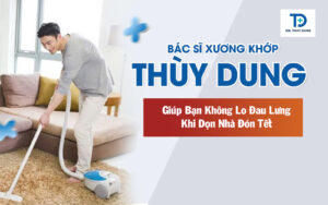 Bác Sĩ Xương Khớp Thùy Dung Chia Sẻ Giúp Bạn Không Lo Đau Lưng Khi Dọn Nhà Đón Tết